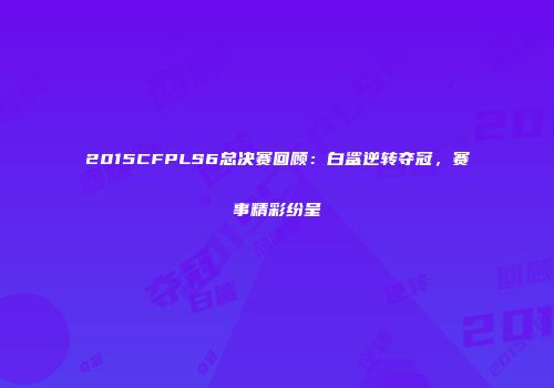 2015CFPLS6总决赛回顾：白鲨逆转夺冠，赛事精彩纷呈