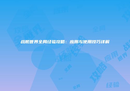 战舰世界全局经验攻略：应用与使用技巧详解
