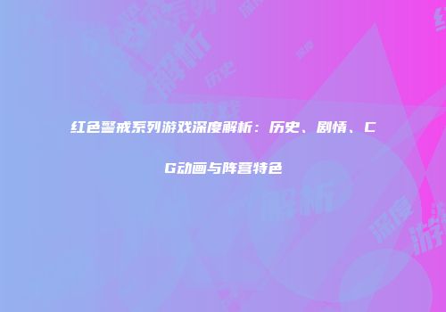 红色警戒系列游戏深度解析：历史、剧情、CG动画与阵营特色
