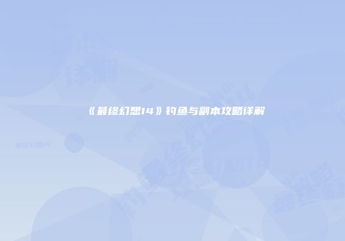 《最终幻想14》钓鱼与副本攻略详解