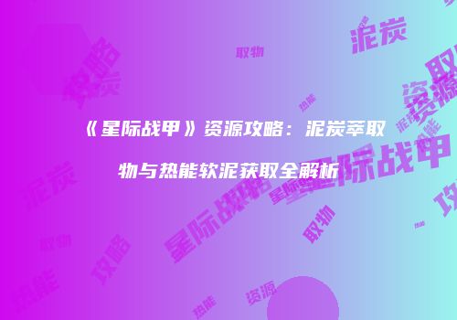 《星际战甲》资源攻略：泥炭萃取物与热能软泥获取全解析