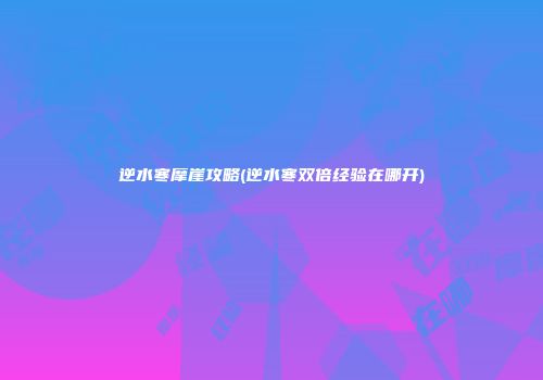 逆水寒摩崖攻略(逆水寒双倍经验在哪开)