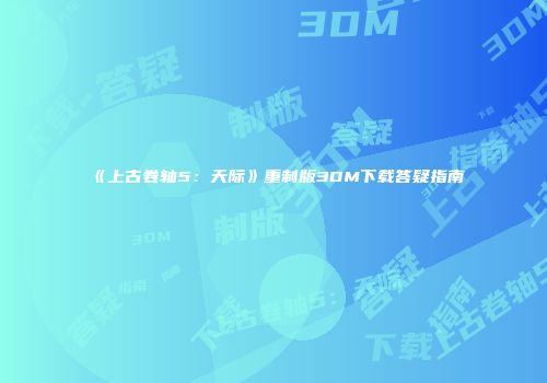 《上古卷轴5：天际》重制版3DM下载答疑指南
