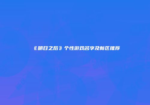 《明日之后》个性游戏名字及新区推荐