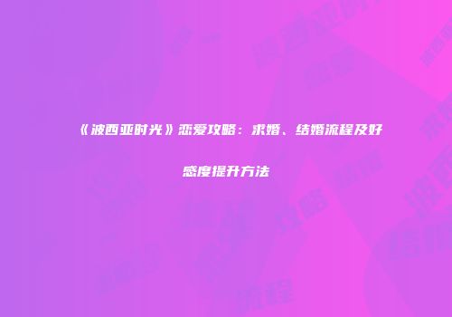 《波西亚时光》恋爱攻略：求婚、结婚流程及好感度提升方法