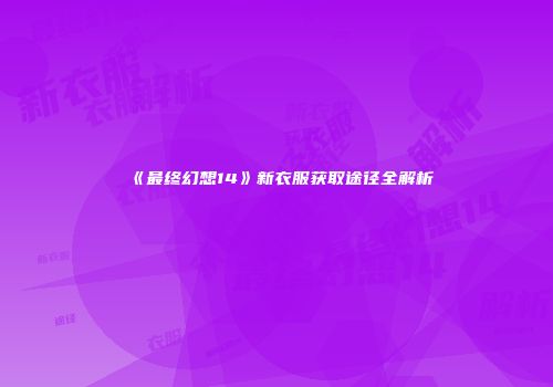 《最终幻想14》新衣服获取途径全解析