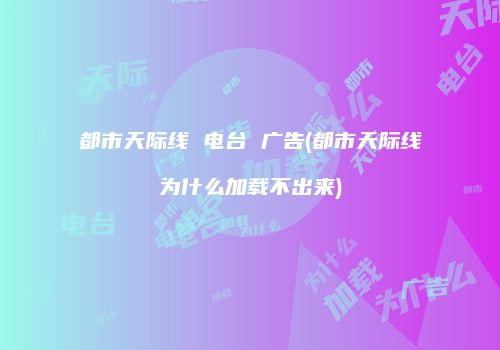 都市天际线 电台 广告(都市天际线为什么加载不出来)
