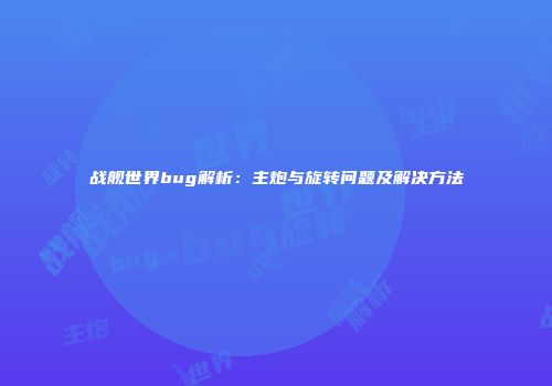 战舰世界bug解析：主炮与旋转问题及解决方法