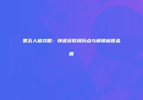 第五人格攻略：快速获取阅历点与解锁稀世品质