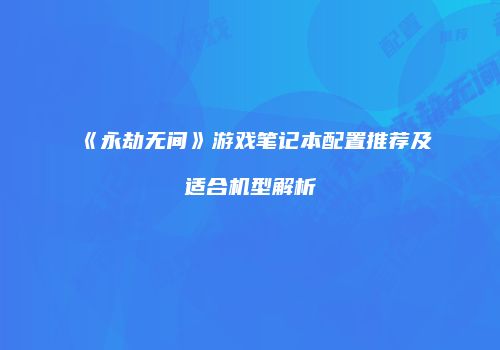 《永劫无间》游戏笔记本配置推荐及适合机型解析