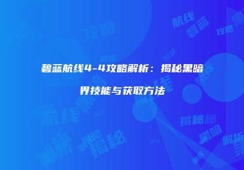 碧蓝航线4-4攻略解析：揭秘黑暗界技能与获取方法