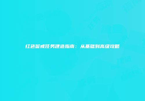 红色警戒任务建造指南：从基础到高级攻略