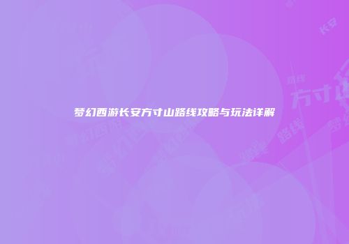 梦幻西游长安方寸山路线攻略与玩法详解