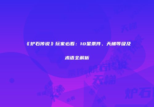 《炉石传说》玩家必看：10星条件、天梯等级及术语全解析