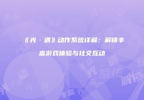 《光·遇》动作系统详解：解锁丰富游戏体验与社交互动