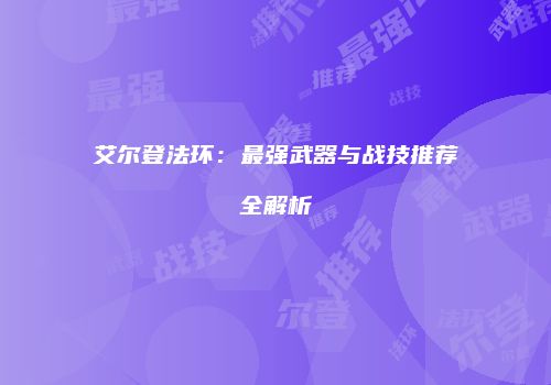 艾尔登法环：最强武器与战技推荐全解析