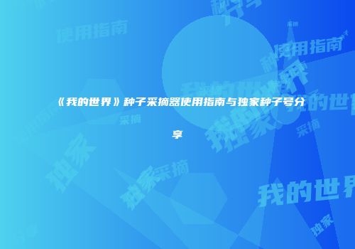 《我的世界》种子采摘器使用指南与独家种子号分享