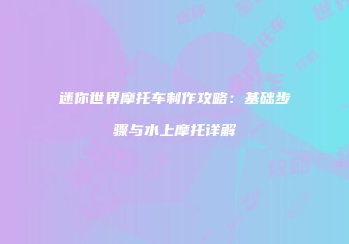 迷你世界摩托车制作攻略：基础步骤与水上摩托详解