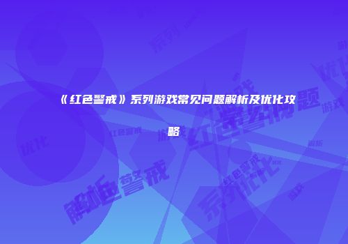 《红色警戒》系列游戏常见问题解析及优化攻略