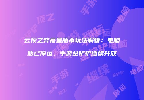 云顶之弈福星版本玩法解析：电脑版已停运，手游金铲铲继续开放