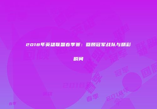2018年英雄联盟春季赛：回顾冠军战队与精彩瞬间