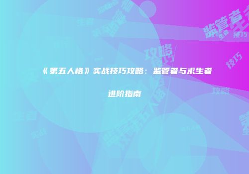 《第五人格》实战技巧攻略：监管者与求生者进阶指南