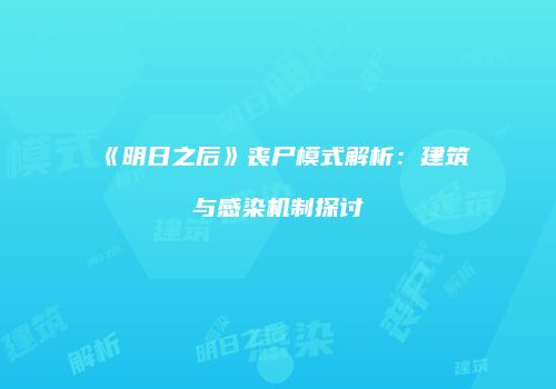 《明日之后》丧尸模式解析：建筑与感染机制探讨