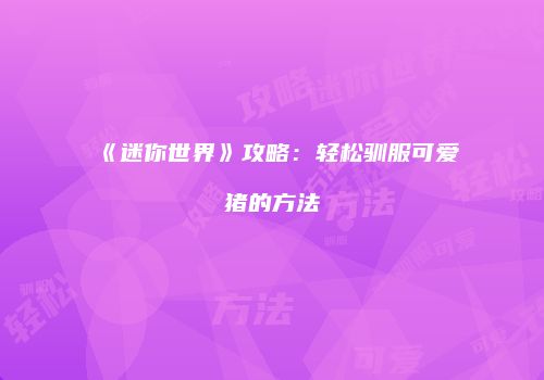 《迷你世界》攻略：轻松驯服可爱猪的方法