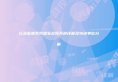 红色警戒系列盟军战役兵种详解及特色单位分析