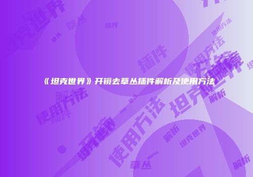 《坦克世界》开镜去草丛插件解析及使用方法