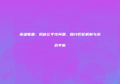 英雄联盟：揭秘公平性问题，探讨匹配机制与游戏平衡