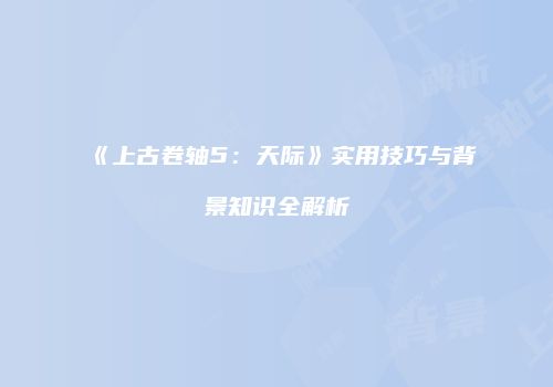 《上古卷轴5：天际》实用技巧与背景知识全解析