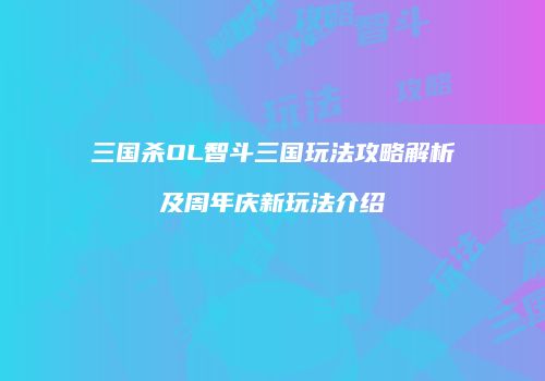 三国杀OL智斗三国玩法攻略解析及周年庆新玩法介绍