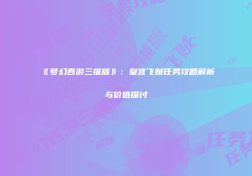 《梦幻西游三维版》：皇宫飞贼任务攻略解析与价值探讨