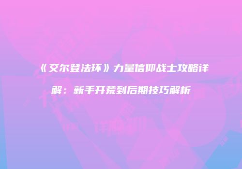 《艾尔登法环》力量信仰战士攻略详解：新手开荒到后期技巧解析