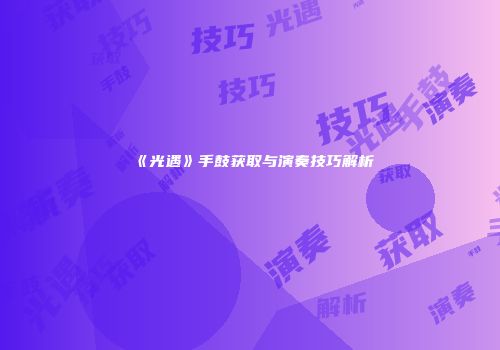 《光遇》手鼓获取与演奏技巧解析