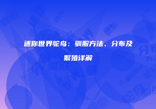 迷你世界鸵鸟：驯服方法、分布及繁殖详解
