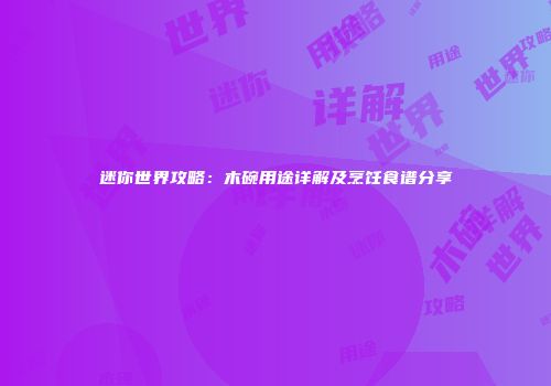 迷你世界攻略：木碗用途详解及烹饪食谱分享