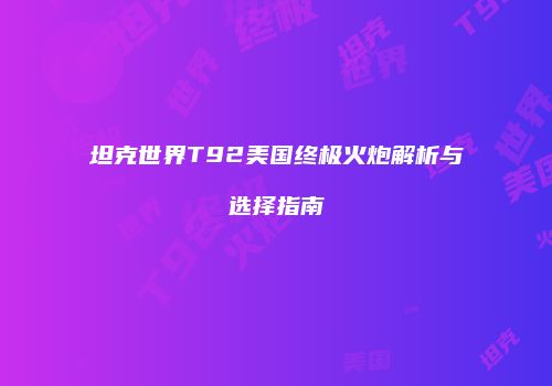 坦克世界T92美国终极火炮解析与选择指南