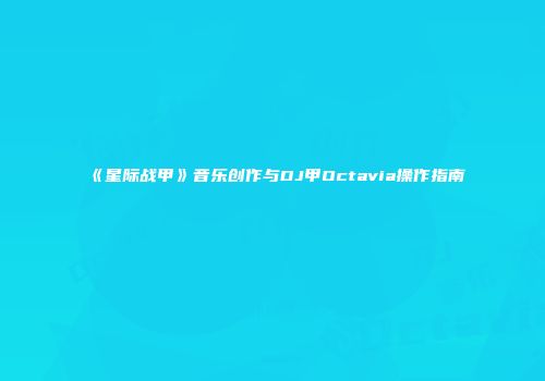 《星际战甲》音乐创作与DJ甲Octavia操作指南