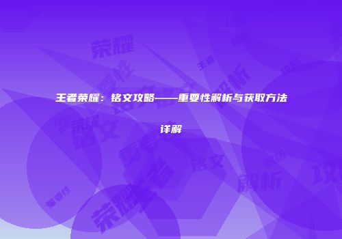 王者荣耀：铭文攻略——重要性解析与获取方法详解
