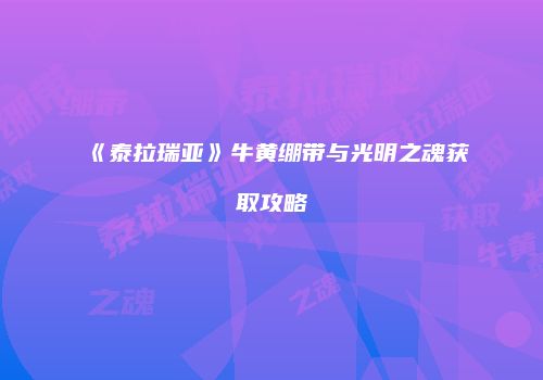 《泰拉瑞亚》牛黄绷带与光明之魂获取攻略