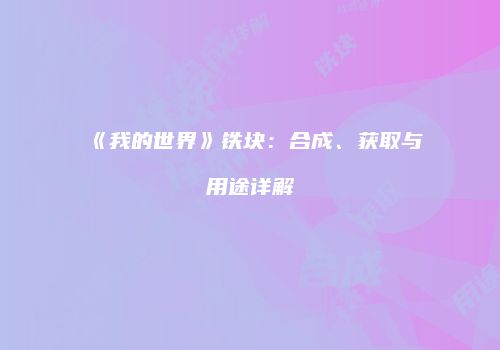 《我的世界》铁块：合成、获取与用途详解