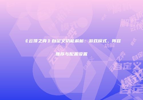 《云顶之弈》自定义功能解析：游戏模式、阵容推荐与配置设置