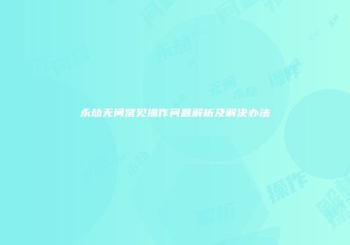 永劫无间常见操作问题解析及解决办法