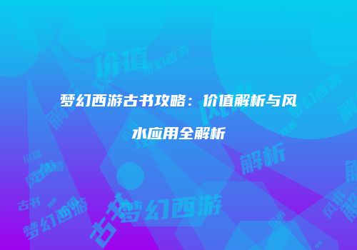 梦幻西游古书攻略：价值解析与风水应用全解析