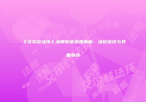 《艾尔登法环》法师职业深度解析：法杖选择与装备推荐