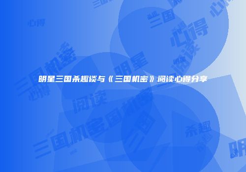 明星三国杀趣谈与《三国机密》阅读心得分享