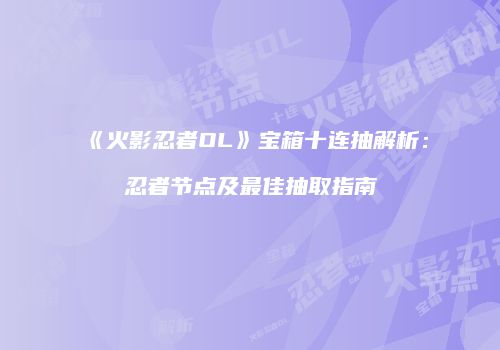 《火影忍者OL》宝箱十连抽解析：忍者节点及最佳抽取指南
