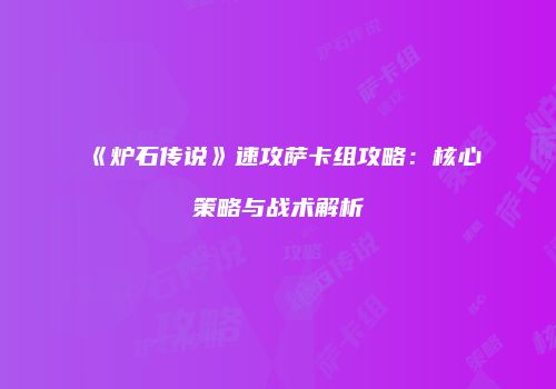 《炉石传说》速攻萨卡组攻略：核心策略与战术解析